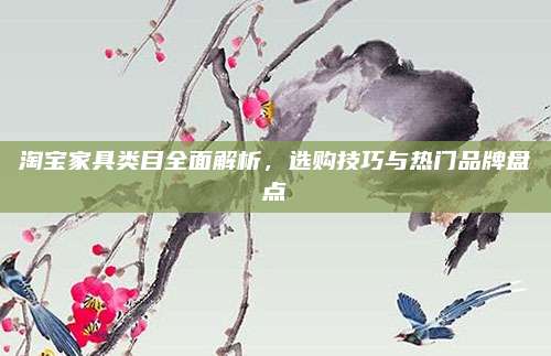 淘宝家具类目全面解析，选购技巧与热门品牌盘点