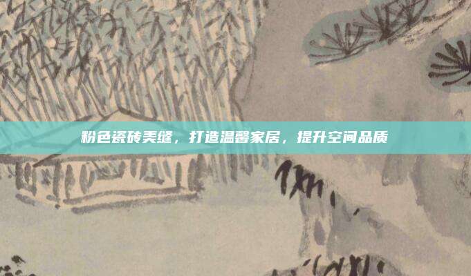 粉色瓷砖美缝，打造温馨家居，提升空间品质