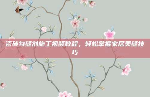 瓷砖勾缝剂施工视频教程，轻松掌握家居美缝技巧