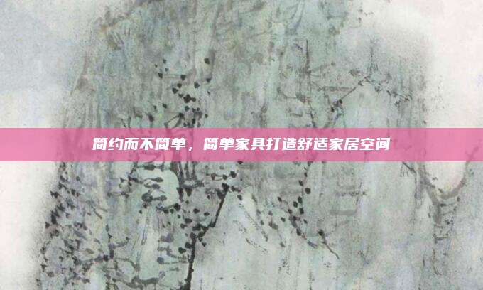 简约而不简单，简单家具打造舒适家居空间
