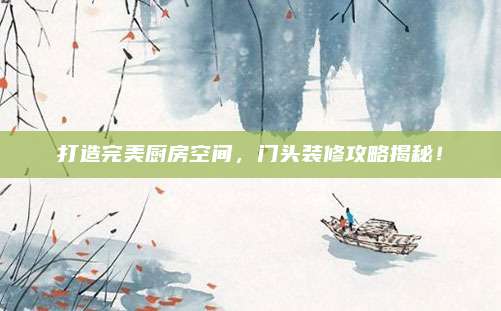 打造完美厨房空间，门头装修攻略揭秘！