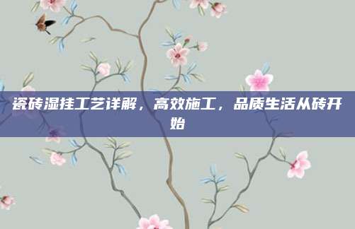 瓷砖湿挂工艺详解，高效施工，品质生活从砖开始