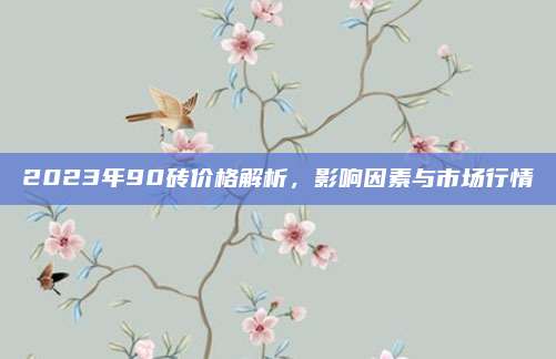2023年90砖价格解析，影响因素与市场行情
