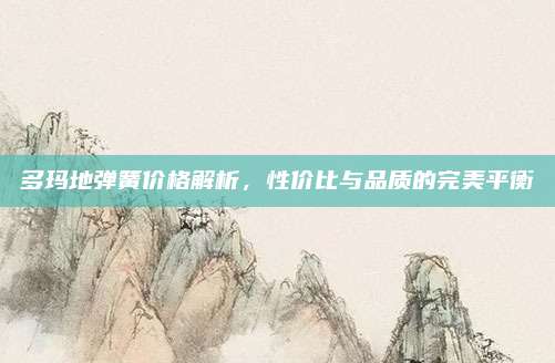 多玛地弹簧价格解析，性价比与品质的完美平衡