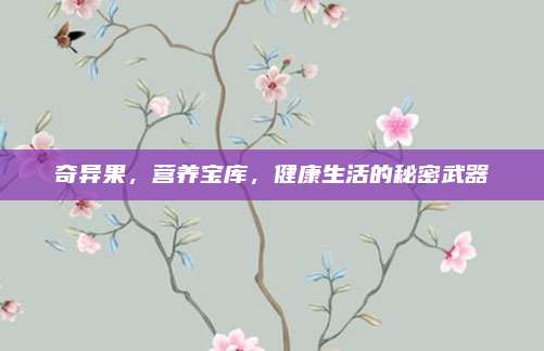 奇异果，营养宝库，健康生活的秘密武器