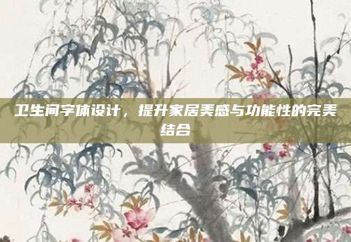 卫生间字体设计，提升家居美感与功能性的完美结合
