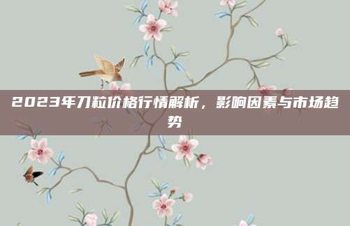 2023年刀粒价格行情解析，影响因素与市场趋势