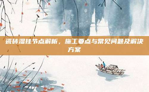 瓷砖湿挂节点解析，施工要点与常见问题及解决方案