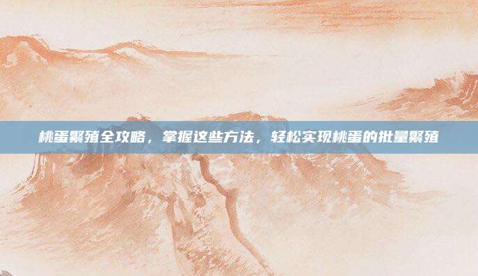 桃蛋繁殖全攻略，掌握这些方法，轻松实现桃蛋的批量繁殖