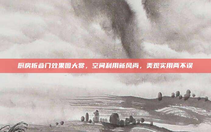 厨房折叠门效果图大赏，空间利用新风尚，美观实用两不误