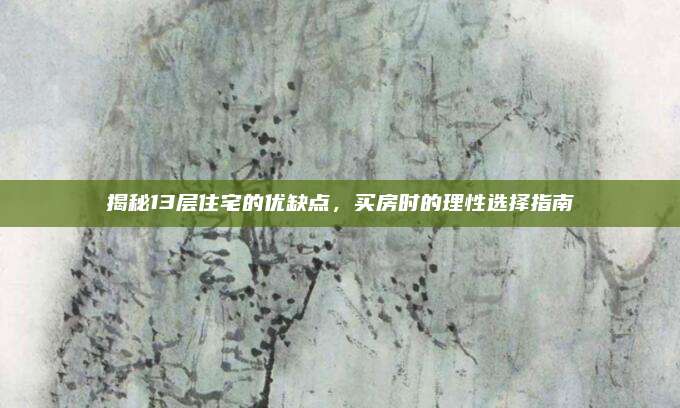 揭秘13层住宅的优缺点，买房时的理性选择指南