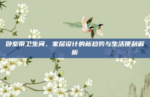 卧室带卫生间，家居设计的新趋势与生活便利解析