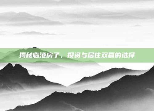揭秘临港房子，投资与居住双赢的选择