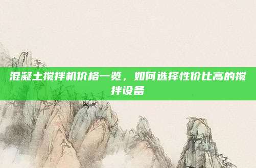 混凝土搅拌机价格一览，如何选择性价比高的搅拌设备