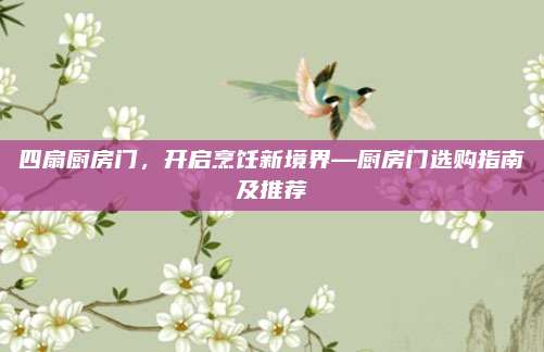四扇厨房门，开启烹饪新境界—厨房门选购指南及推荐