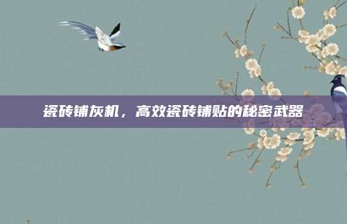 瓷砖铺灰机，高效瓷砖铺贴的秘密武器