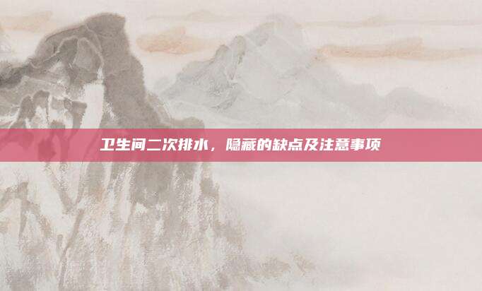 卫生间二次排水，隐藏的缺点及注意事项