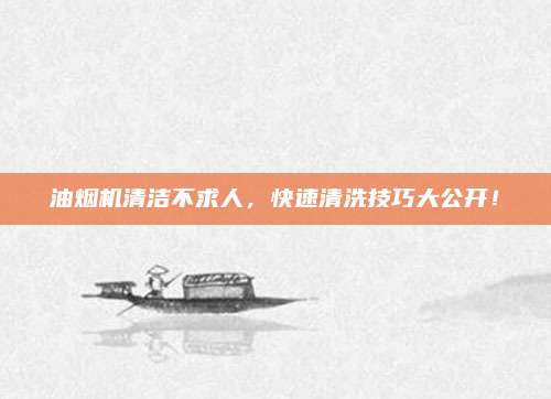 油烟机清洁不求人，快速清洗技巧大公开！
