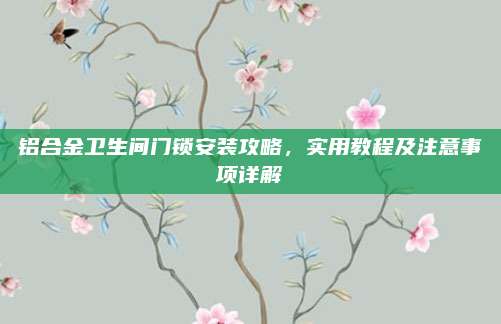铝合金卫生间门锁安装攻略，实用教程及注意事项详解