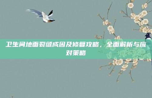 卫生间地面裂缝成因及修复攻略，全面解析与应对策略