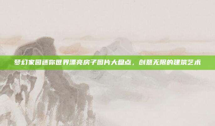 梦幻家园迷你世界漂亮房子图片大盘点，创意无限的建筑艺术