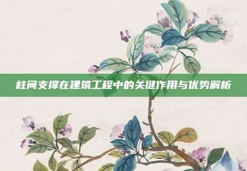 柱间支撑在建筑工程中的关键作用与优势解析