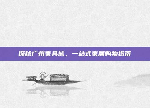 探秘广州家具城，一站式家居购物指南