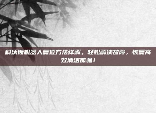 科沃斯机器人复位方法详解，轻松解决故障，恢复高效清洁体验！