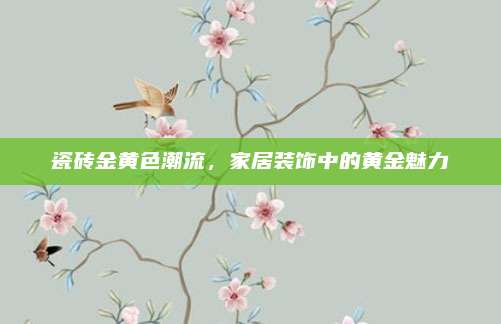瓷砖金黄色潮流，家居装饰中的黄金魅力