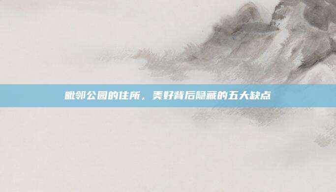 毗邻公园的住所，美好背后隐藏的五大缺点