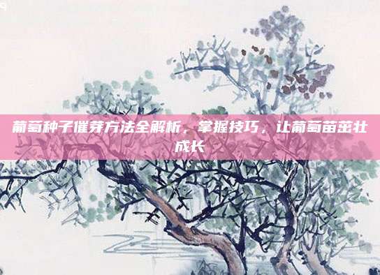 葡萄种子催芽方法全解析，掌握技巧，让葡萄苗茁壮成长