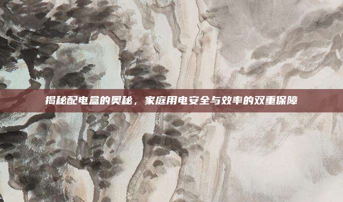 揭秘配电盒的奥秘，家庭用电安全与效率的双重保障