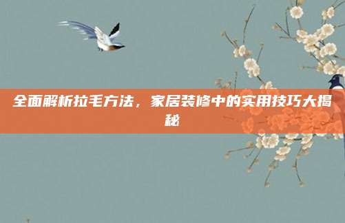 全面解析拉毛方法，家居装修中的实用技巧大揭秘