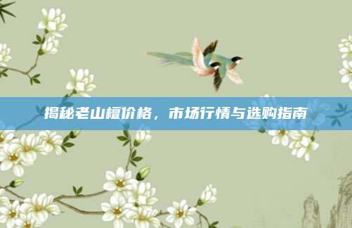 揭秘老山檀价格，市场行情与选购指南