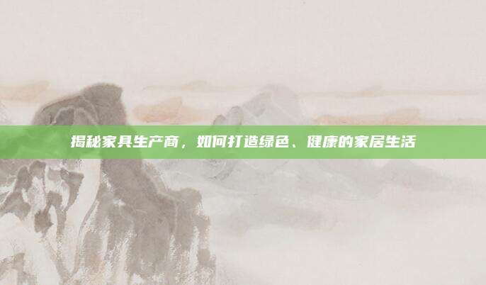 揭秘家具生产商，如何打造绿色、健康的家居生活