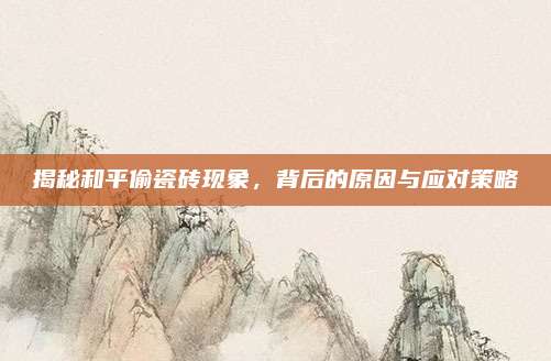 揭秘和平偷瓷砖现象，背后的原因与应对策略