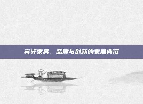 宾轩家具，品质与创新的家居典范