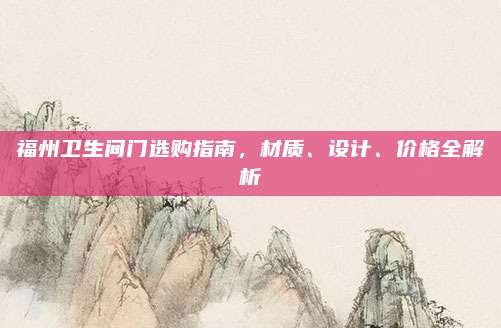 福州卫生间门选购指南，材质、设计、价格全解析
