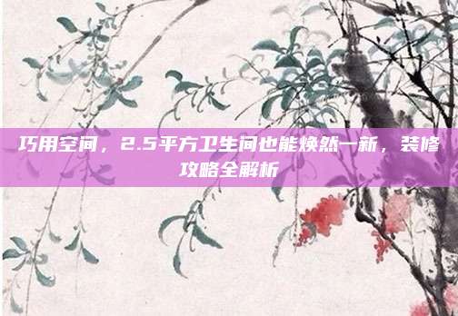 巧用空间，2.5平方卫生间也能焕然一新，装修攻略全解析