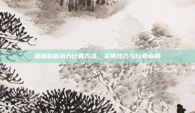 深度解析水力计算方法，实用技巧与行业应用