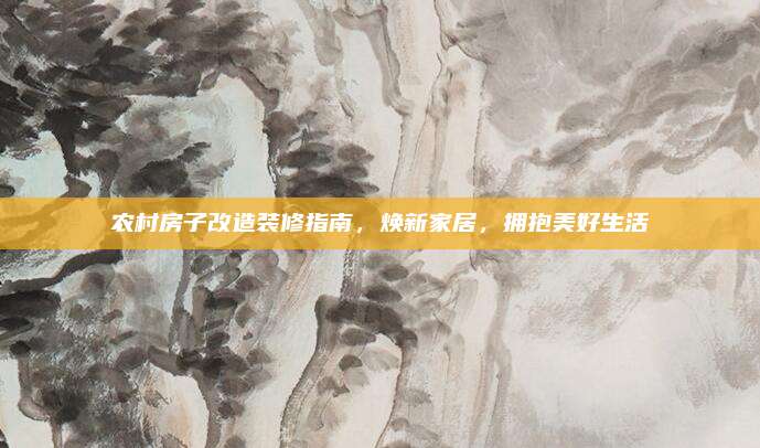 农村房子改造装修指南，焕新家居，拥抱美好生活