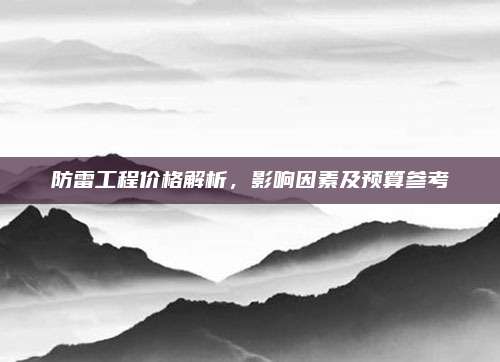 防雷工程价格解析，影响因素及预算参考