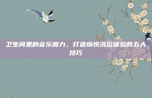 卫生间里的音乐魔力，打造愉悦洗浴体验的五大技巧