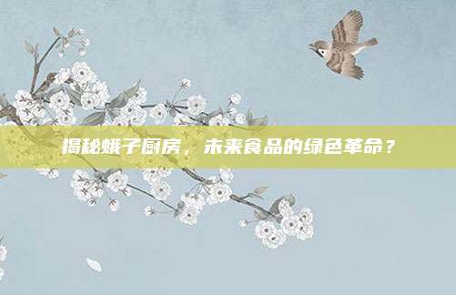 揭秘蛾子厨房，未来食品的绿色革命？