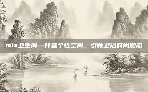 mix卫生间—打造个性空间，引领卫浴时尚潮流