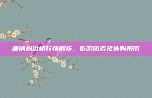 梧桐树价格行情解析，影响因素及选购指南