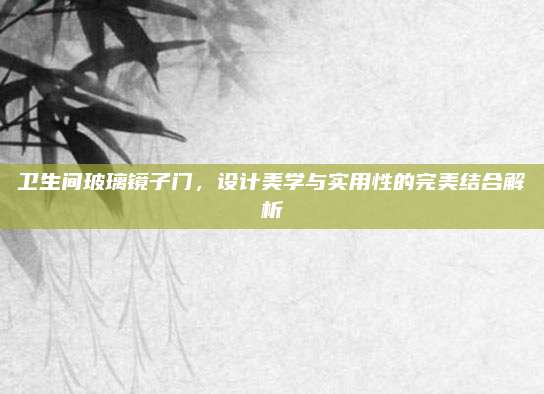 卫生间玻璃镜子门，设计美学与实用性的完美结合解析