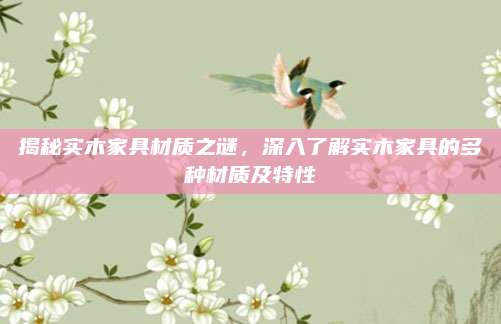 揭秘实木家具材质之谜，深入了解实木家具的多种材质及特性