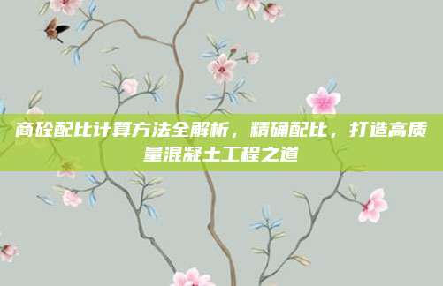 商砼配比计算方法全解析，精确配比，打造高质量混凝土工程之道