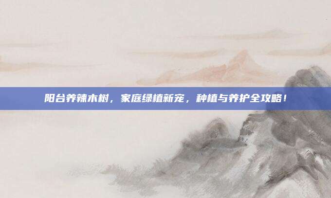 阳台养辣木树，家庭绿植新宠，种植与养护全攻略！